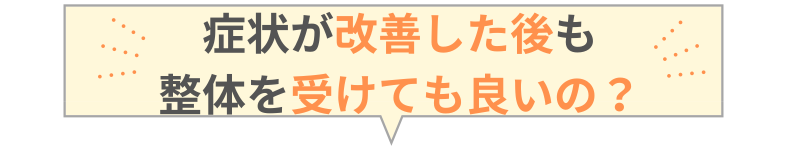 症状が改善した後も整体を受けても良いの？