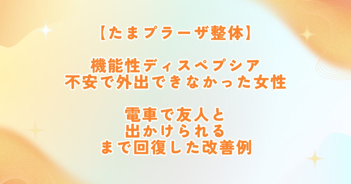 機能性ディスペプシアと不安で外出できなかった女性が整体で改善｜たまプラーザ整体かんだや
