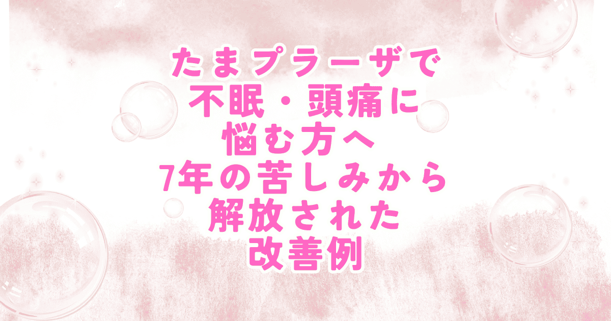 たまプラーザで不眠と頭痛に悩んでいた方が7年間の不調から改善した事例を紹介する画像
