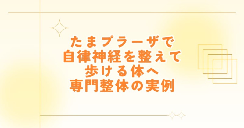たまプラーザで自律神経を整えて歩ける体を目指す専門整体の実例