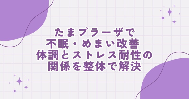 たまプラーザで不眠・めまいに悩む方へ｜体調とストレス耐性の関係を整体の視点から解説