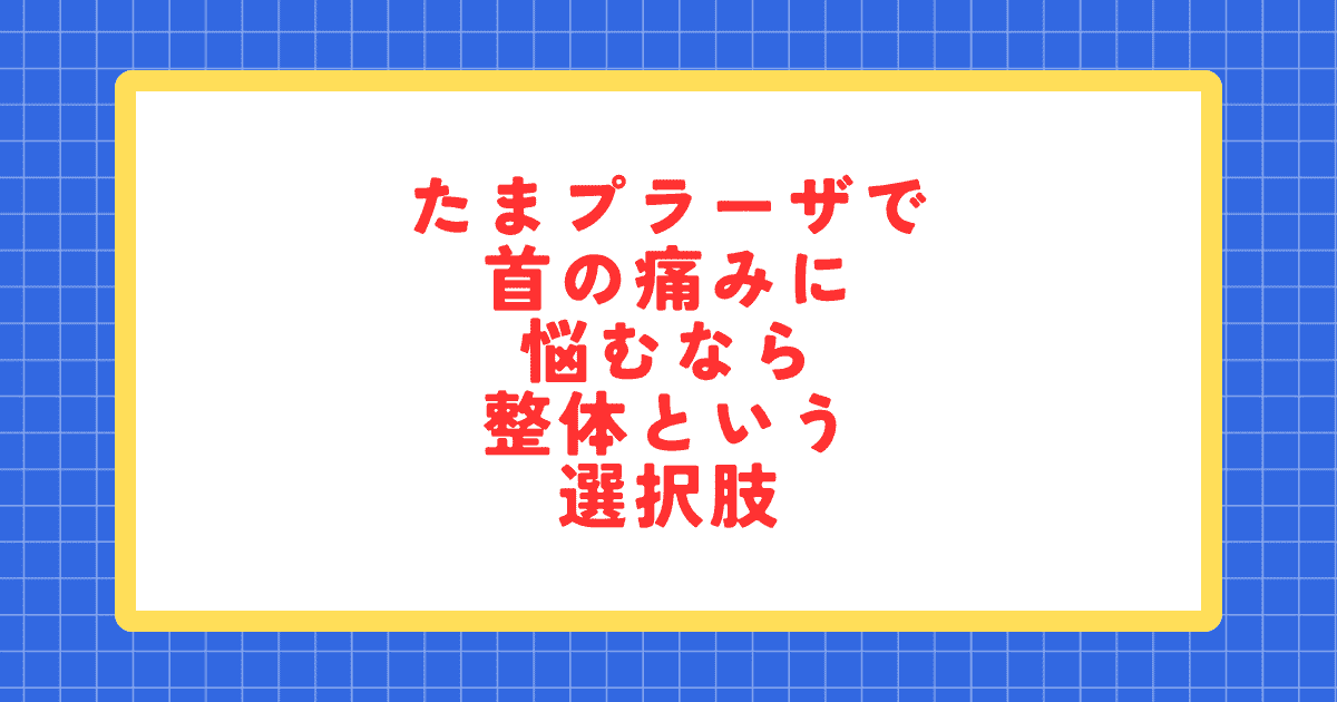 たまプラーザで首の痛みに悩む方へ｜整体という選択肢を紹介するブログのアイキャッチ画像